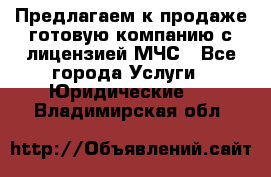 Предлагаем к продаже готовую компанию с лицензией МЧС - Все города Услуги » Юридические   . Владимирская обл.